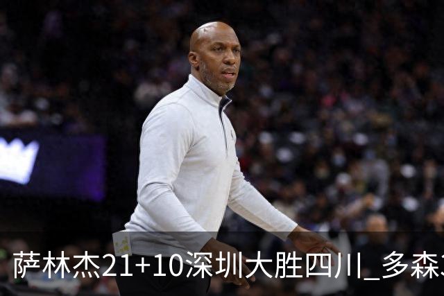 萨林杰21+10深圳大胜四川 多森33分宁波克天津